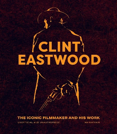 Clint Eastwood: The Iconic Filmmaker and his Work by Ian Nathan 9780711283657