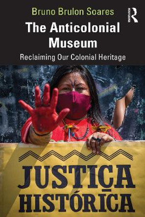 The Anticolonial Museum: Reclaiming Our Colonial Heritage by Bruno Brulon Soares 9781032437941