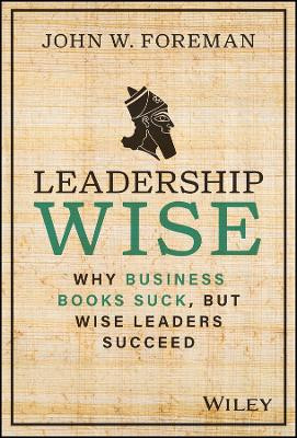 Leadership Wise: Why Business Books Suck, but Wise Leaders Succeed by John W. Foreman 9781394191680