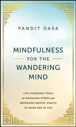 Mindfulness For the Wandering Mind: Life-Changing Tools for Managing Stress and Improving Mental Health At Work and In Life by Pandit Dasa 9781394197620