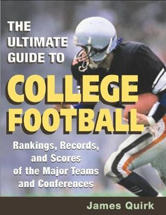 The Ultimate Guide to College Football: Rankings, Records, and Scores of the Major Teams and Conferences by James Quirk