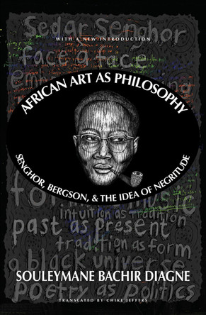 African Art As Philosophy: Senghor, Bergson, and the Idea of Negritude by Souleymane Bachir Diagne 9781635423211