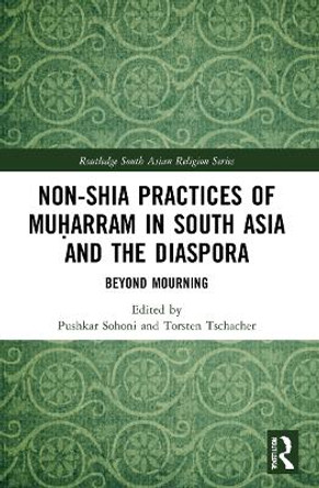 Non-Shia Practices of Muḥarram in South Asia and the Diaspora: Beyond Mourning by Pushkar Sohoni 9781032108629