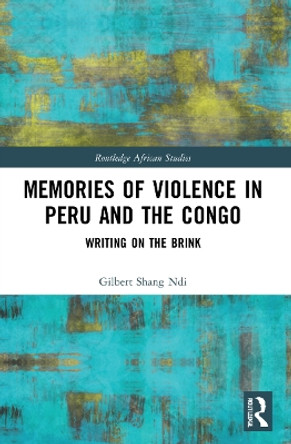 Memories of Violence in Peru and the Congo: Writing on the Brink by Gilbert Shang Ndi 9780367745042