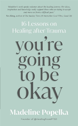 You're Going to Be Okay: 16 Lessons on Healing after Trauma by Madeline Popelka 9781837820597