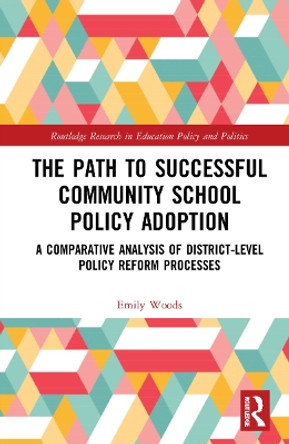 The Path to Successful Community School Policy Adoption: A Comparative Analysis of District-Level Policy Reform Processes by Emily Lubin Woods 9781032186658