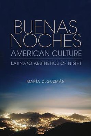 Buenas Noches, American Culture: Latina/o Aesthetics of Night by Maria DeGuzman