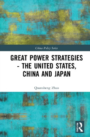 Great Power Strategies - The United States, China and Japan by Quansheng Zhao 9781032287867