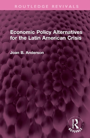 Economic Policy Alternatives for the Latin American Crisis by Joan B. Anderson 9781032527352