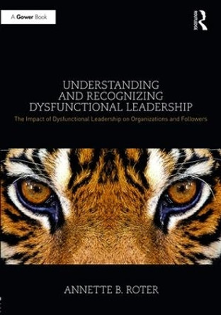 Understanding and Recognizing Dysfunctional Leadership: The Impact of Dysfunctional Leadership on Organizations and Followers by Annette B. Roter 9781472485656