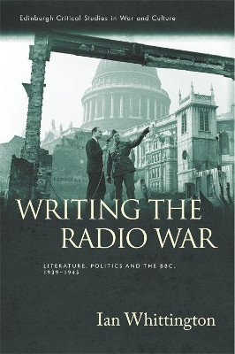 Writing the Radio War: Literature, Politics and the BBC, 1939-1945 by Ian Whittington 9781474413596