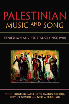 Palestinian Music and Song: Expression and Resistance since 1900 by Moslih Kanaaneh