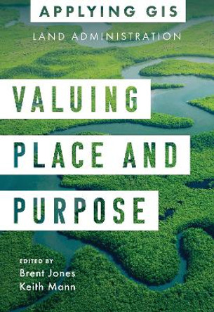 Valuing Place and Purpose: GIS for Land Administration by Brent Jones 9781589487062