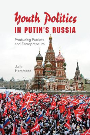 Youth Politics in Putin's Russia: Producing Patriots and Entrepreneurs by Julie Hemment