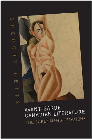 Avant-Garde Canadian Literature: The Early Manifestations by Gregory Betts 9781442643772