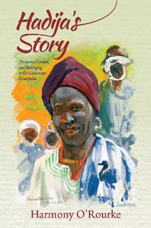 Hadija's Story: Diaspora, Gender, and Belonging in the Cameroon Grassfields by Harmony O'Rourke