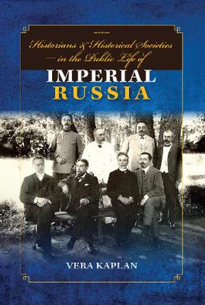 Historians and Historical Societies in the Public Life of Imperial Russia by Vera Kaplan