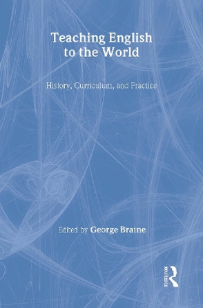 Teaching English to the World: History, Curriculum, and Practice by George Braine 9780805854008