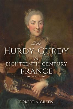 The Hurdy-Gurdy in Eighteenth-Century France, Second Edition by Robert A. Green