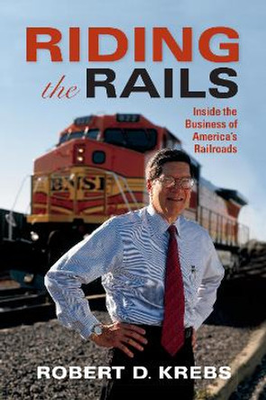 Riding the Rails: Inside the Business of America's Railroads by Robert D. Krebs