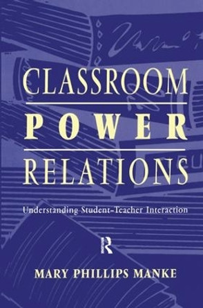 Classroom Power Relations: Understanding Student-teacher Interaction by Mary Manke 9781138180796