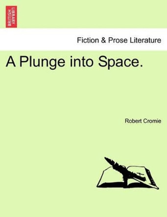 A Plunge Into Space. by Robert Cromie 9781241186869