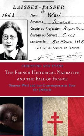 The French Historical Narrative and the Fall of France: Simone Weil and her Contemporaries Face the Debacle by Christine Ann Evans 9781793646668