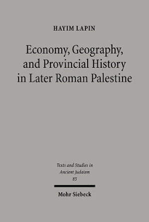 Economy, Geography and Provincial History in Later Roman Palestine by Hayim Lapin 9783161475887