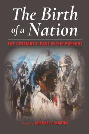 The Birth of a Nation: The Cinematic Past in the Present by Michael T. Martin