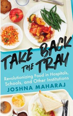 Take Back The Tray: Revolutionizing Food in Hospitals, Schools, and Other Institutions by Joshna Maharaj 9781770414914
