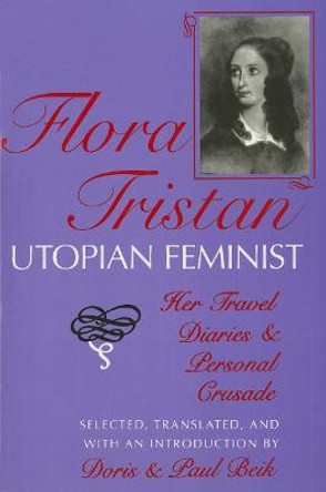 Flora Tristan, Utopian Feminist: Her Travel Diaries and Personal Crusade by Doris Beik