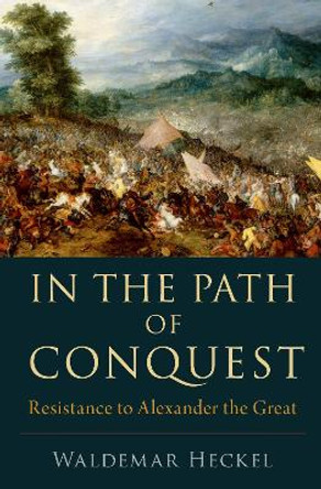 In the Path of Conquest: Resistance to Alexander the Great by Waldemar Heckel 9780197671559