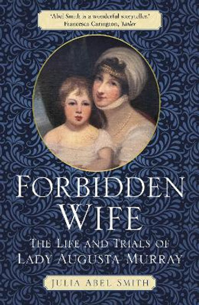 Forbidden Wife: The Life and Trials of Lady Augusta Murray by Julia Abel Smith 9781803990330