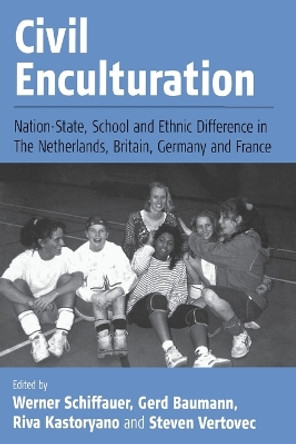 Civil Enculturation: Nation-State, School and Ethnic Difference in The Netherlands, Britain, Germany, and France by Werner Schiffauer 9781571815958