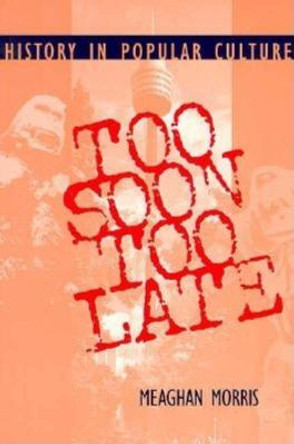 Too Soon Too Late: History in Popular Culture by Meaghan Morris