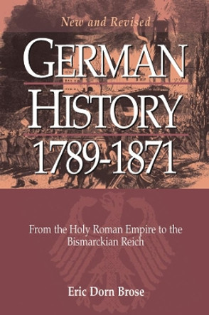German History 1789-1871: From the Holy Roman Empire to the Bismarckian Reich by Eric Dorn Brose 9781800735439