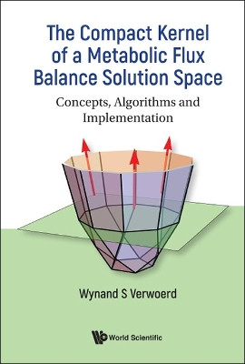 Compact Kernel Of A Metabolic Flux Balance Solution Space, The: Concepts, Algorithms And Implementation by Wynand S Verwoerd 9789811255830