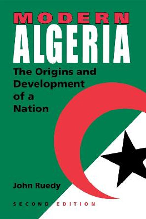 Modern Algeria, Second Edition: The Origins and Development of a Nation by John Ruedy