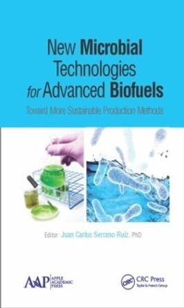 New Microbial Technologies for Advanced Biofuels: Toward More Sustainable Production Methods by Juan Carlos Serrano Ruiz 9781771881302