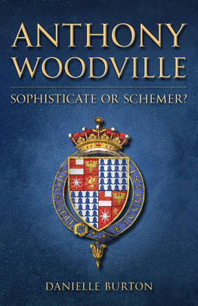 Anthony Woodville: Sophisticate or Schemer? by Danielle Burton 9781398114692