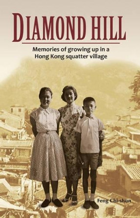 Diamond Hill: Memories of Growing Up in a Hong Kong Squatter Village by Feng Chi-shun 9789881774248