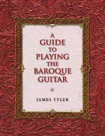 A Guide to Playing the Baroque Guitar by James Tyler