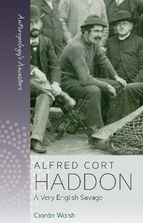 Alfred Cort Haddon: A Very English Savage by Ciarán Walsh 9781800739840