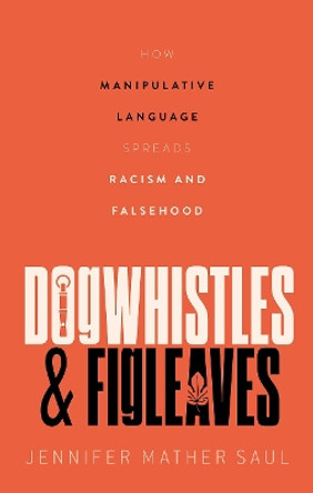 Dogwhistles and Figleaves: How Manipulative Language Spreads Racism and Falsehood by Jennifer Mather Saul 9780192871756