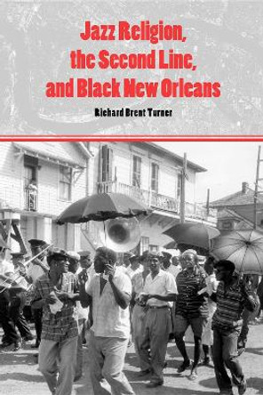 Jazz Religion, the Second Line, and Black New Orleans by Richard Brent Turner