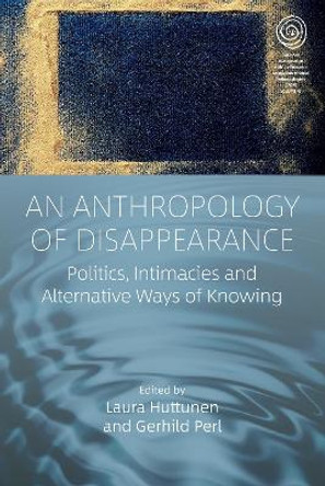An Anthropology of Disappearance: Politics, Intimacies and Alternative Ways of Knowing by Laura Huttunen 9781805390725