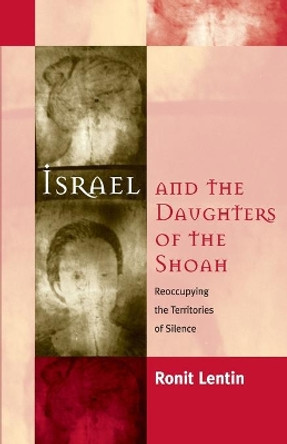Israel and the Daughters of the Shoah: Reoccupying the Territories of Silence by Ronit Lentin 9781571817754