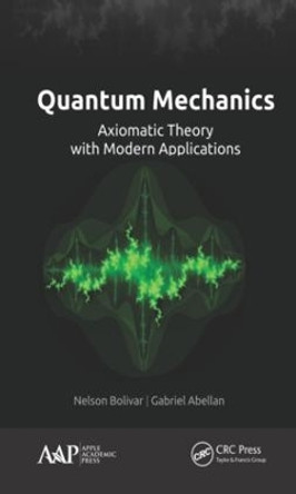 Quantum Mechanics: Axiomatic Theory with Modern Applications by Nelson Bolivar 9781771886918