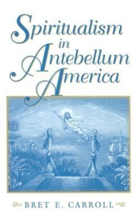 Spiritualism in Antebellum America by Bret  E. Carroll