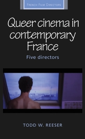 Queer Cinema in Contemporary France: Five Directors by Todd Reeser 9781526141064